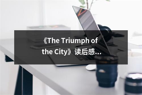 《The Triumph of the City》讀后感：城市之光，點亮夢想征程 (750字)
