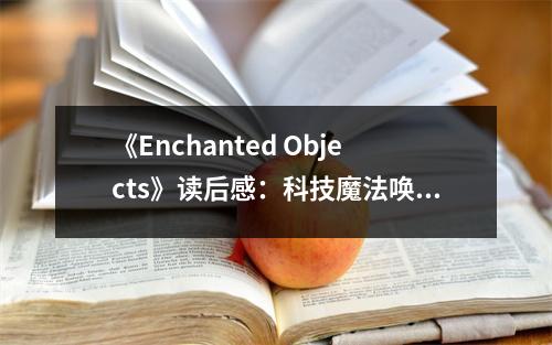 《Enchanted Objects》讀后感：科技魔法喚醒情感共鳴 (650字)