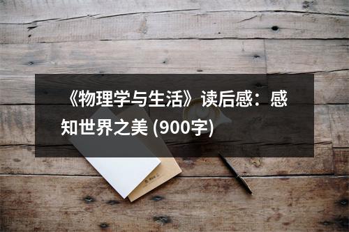 《物理學(xué)與生活》讀后感：感知世界之美 (900字)