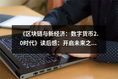 《區(qū)塊鏈與新經(jīng)濟：數(shù)字貨幣2.0時代》讀后感：開啟未來之門，探索無限可能 (950字)