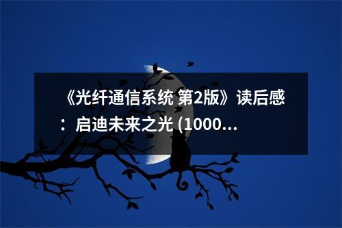 《光纖通信系統(tǒng) 第2版》讀后感：啟迪未來之光 (1000字)