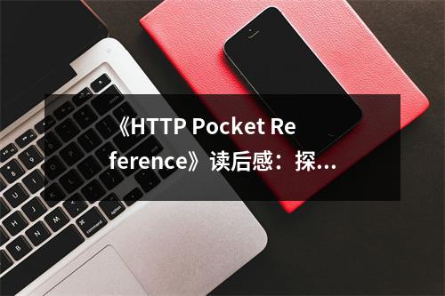 《HTTP Pocket Reference》讀后感：探索HTTP的奧秘，感知網(wǎng)絡(luò)世界的脈動 (600字)