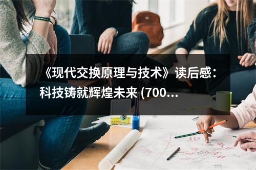 《現(xiàn)代交換原理與技術(shù)》讀后感：科技鑄就輝煌未來 (700字)