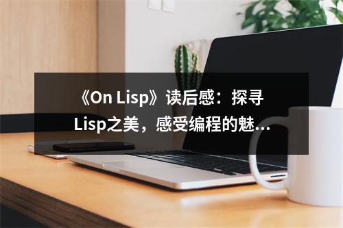 《On Lisp》讀后感：探尋Lisp之美，感受編程的魅力 (850字)