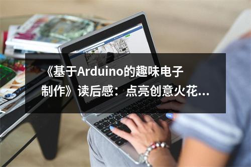 《基于Arduino的趣味電子制作》讀后感：點亮創(chuàng)意火花，收獲無限可能 (900字)
