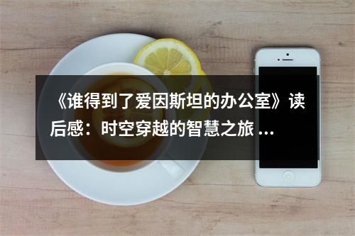 《誰得到了愛因斯坦的辦公室》讀后感：時(shí)空穿越的智慧之旅 (1000字)