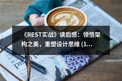 《REST實(shí)戰(zhàn)》讀后感：領(lǐng)悟架構(gòu)之美，重塑設(shè)計(jì)思維 (1250字)