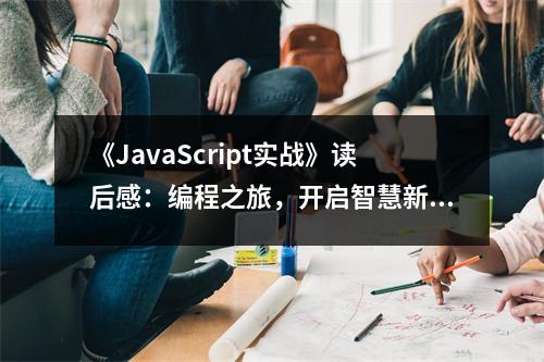 《JavaScript實(shí)戰(zhàn)》讀后感：編程之旅，開(kāi)啟智慧新篇章 (750字)