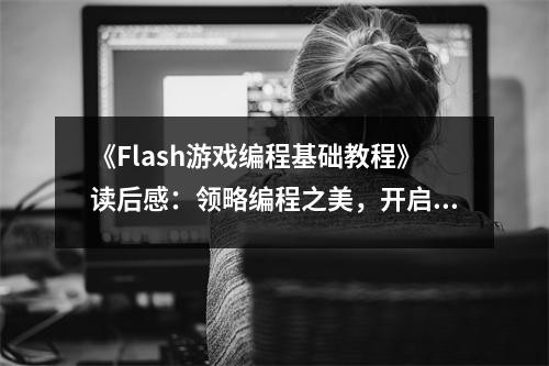 《Flash游戲編程基礎(chǔ)教程》讀后感：領(lǐng)略編程之美，開(kāi)啟游戲新視界 (650字)