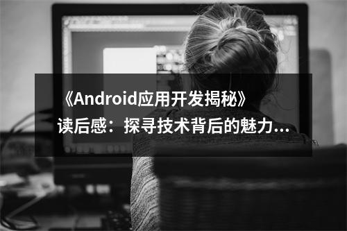 《Android應(yīng)用開(kāi)發(fā)揭秘》讀后感：探尋技術(shù)背后的魅力與激情 (800字)