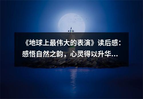 《地球上最偉大的表演》讀后感：感悟自然之韻，心靈得以升華 (700字)