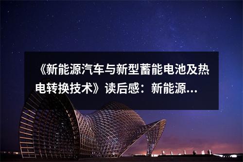 《新能源汽車與新型蓄能電池及熱電轉(zhuǎn)換技術(shù)》讀后感：新能源汽車，綠色未來觸手可及 (750字)