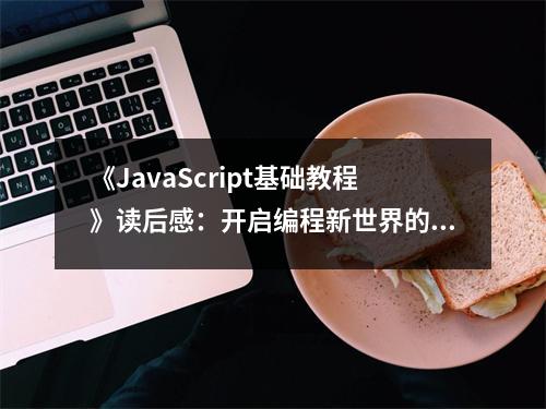 《JavaScript基礎(chǔ)教程》讀后感：開啟編程新世界的大門 (800字)