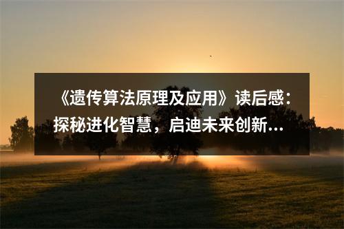《遺傳算法原理及應(yīng)用》讀后感：探秘進(jìn)化智慧，啟迪未來(lái)創(chuàng)新 (800字)