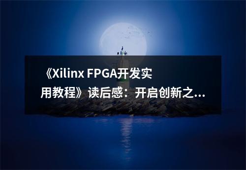 《Xilinx FPGA開發(fā)實(shí)用教程》讀后感：開啟創(chuàng)新之門 (800字)