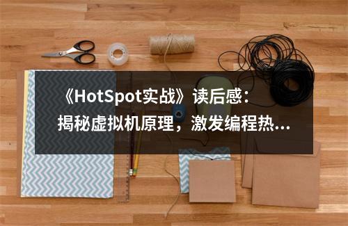 《HotSpot實(shí)戰(zhàn)》讀后感：揭秘虛擬機(jī)原理，激發(fā)編程熱情 (700字)