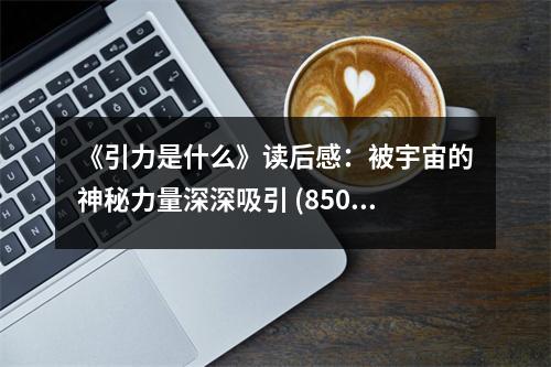 《引力是什么》讀后感：被宇宙的神秘力量深深吸引 (850字)