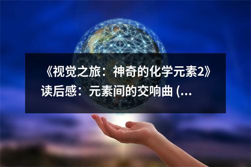 《視覺之旅：神奇的化學(xué)元素2》讀后感：元素間的交響曲 (1150字)