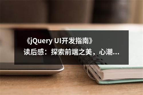 《jQuery UI開發(fā)指南》讀后感：探索前端之美，心潮澎湃 (800字)