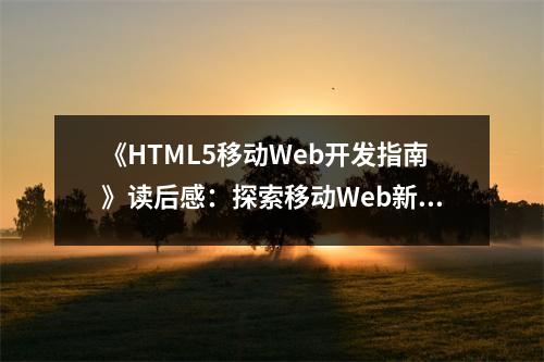 《HTML5移動Web開發(fā)指南》讀后感：探索移動Web新境界，無限創(chuàng)意盡在掌握 (750字)