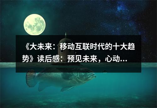 《大未來(lái)：移動(dòng)互聯(lián)時(shí)代的十大趨勢(shì)》讀后感：預(yù)見(jiàn)未來(lái)，心動(dòng)不已 (900字)