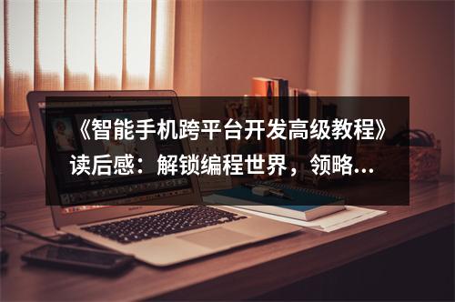 《智能手機(jī)跨平臺(tái)開發(fā)高級(jí)教程》讀后感：解鎖編程世界，領(lǐng)略科技魅力 (750字)