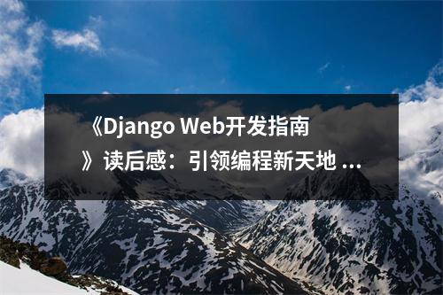 《Django Web開(kāi)發(fā)指南》讀后感：引領(lǐng)編程新天地 (800字)