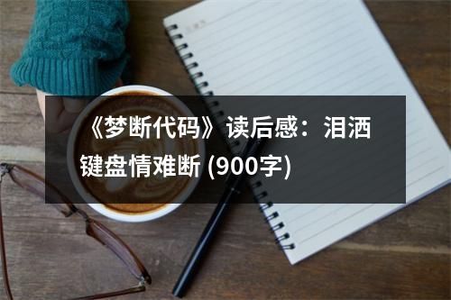 《夢斷代碼》讀后感：淚灑鍵盤情難斷 (900字)