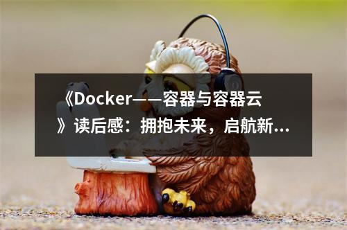 《Docker——容器與容器云》讀后感：擁抱未來，啟航新世界 (1000字)