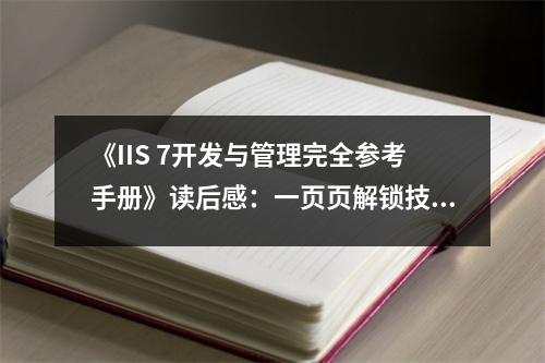 《IIS 7開發(fā)與管理完全參考手冊》讀后感：一頁頁解鎖技術(shù)的奧秘 (800字)