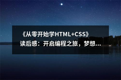 《從零開始學(xué)HTML+CSS》讀后感：開啟編程之旅，夢想翱翔 (750字)