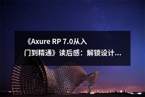 《Axure RP 7.0從入門到精通》讀后感：解鎖設(shè)計(jì)思維的大門 (800字)