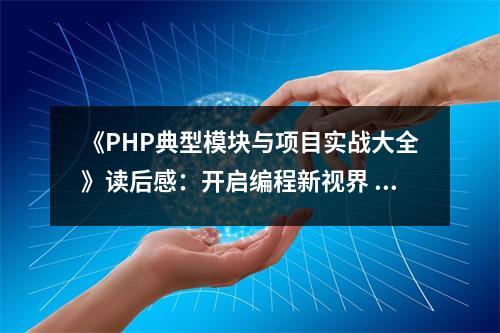 《PHP典型模塊與項(xiàng)目實(shí)戰(zhàn)大全》讀后感：開啟編程新視界 (1000字)