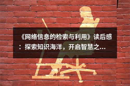 《網(wǎng)絡信息的檢索與利用》讀后感：探索知識海洋，開啟智慧之門 (800字)
