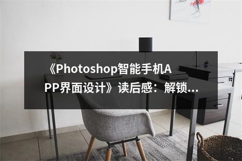 《Photoshop智能手機(jī)APP界面設(shè)計(jì)》讀后感：解鎖視覺(jué)創(chuàng)意新境界 (850字)