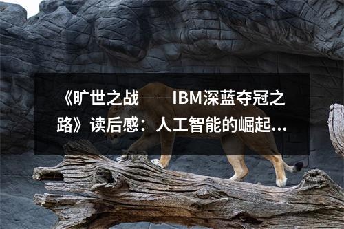 《曠世之戰(zhàn)――IBM深藍(lán)奪冠之路》讀后感：人工智能的崛起之路，科技之光照亮未來 (800字)