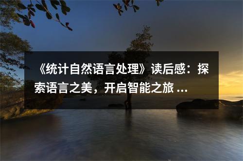 《統(tǒng)計(jì)自然語言處理》讀后感：探索語言之美，開啟智能之旅 (850字)