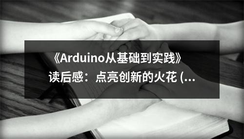 《Arduino從基礎到實踐》讀后感：點亮創(chuàng)新的火花 (650字)