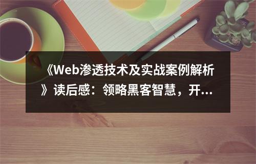 《Web滲透技術(shù)及實(shí)戰(zhàn)案例解析》讀后感：領(lǐng)略黑客智慧，開(kāi)啟網(wǎng)絡(luò)安全新視野 (900字)