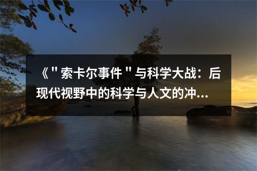 《＂索卡爾事件＂與科學(xué)大戰(zhàn)：后現(xiàn)代視野中的科學(xué)與人文的沖突》讀后感：在知識(shí)的海洋里激蕩前行 (950字)