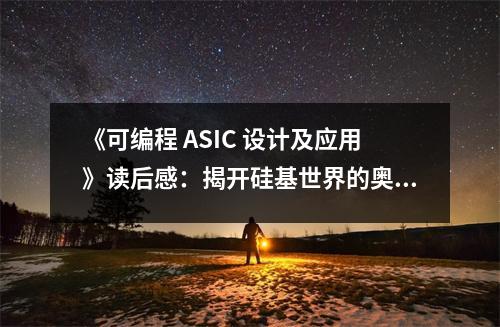 《可編程 ASIC 設(shè)計(jì)及應(yīng)用》讀后感：揭開(kāi)硅基世界的奧秘 (900字)