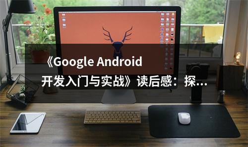 《Google Android開發(fā)入門與實戰(zhàn)》讀后感：探尋科技奧秘，解鎖無限可能 (800字)