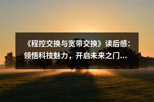《程控交換與寬帶交換》讀后感：領悟科技魅力，開啟未來之門 (800字)