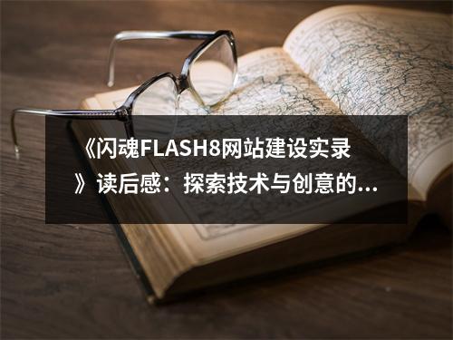 《閃魂FLASH8網(wǎng)站建設實錄》讀后感：探索技術(shù)與創(chuàng)意的完美融合 (750字)