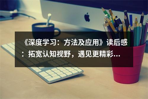 《深度學(xué)習(xí)：方法及應(yīng)用》讀后感：拓寬認(rèn)知視野，遇見更精彩的未來 (950字)