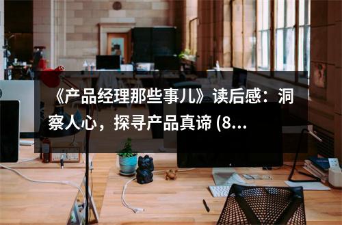 《產(chǎn)品經(jīng)理那些事兒》讀后感：洞察人心，探尋產(chǎn)品真諦 (850字)