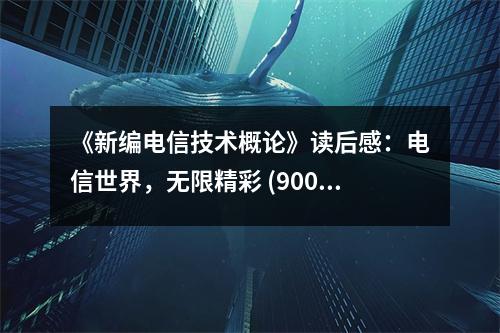 《新編電信技術概論》讀后感：電信世界，無限精彩 (900字)