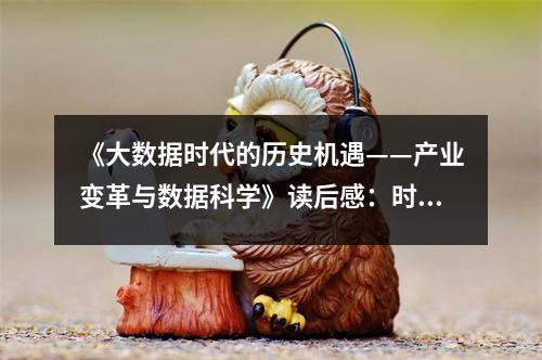 《大數(shù)據(jù)時代的歷史機遇——產(chǎn)業(yè)變革與數(shù)據(jù)科學》讀后感：時代巨輪，數(shù)據(jù)為帆 (1100字)