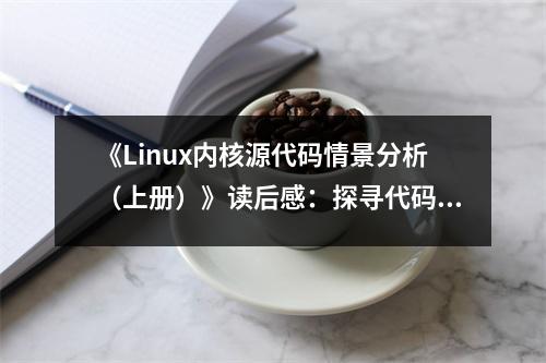 《Linux內核源代碼情景分析（上冊）》讀后感：探尋代碼之美，遇見智慧火花 (950字)