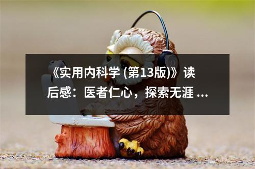 《實用內科學 (第13版)》讀后感：醫(yī)者仁心，探索無涯 (850字)